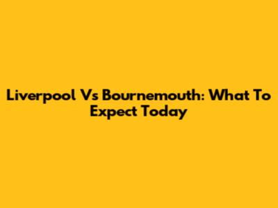 Liverpool Vs Bournemouth: What To Expect Today