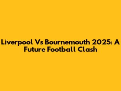Liverpool Vs Bournemouth 2025: A Future Football Clash