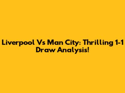 Liverpool Vs Man City: Thrilling 1-1 Draw Analysis!