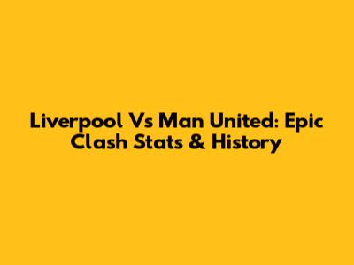 Liverpool Vs Man United: Epic Clash Stats & History