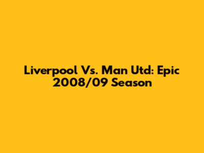 Liverpool Vs. Man Utd: Epic 2008/09 Season