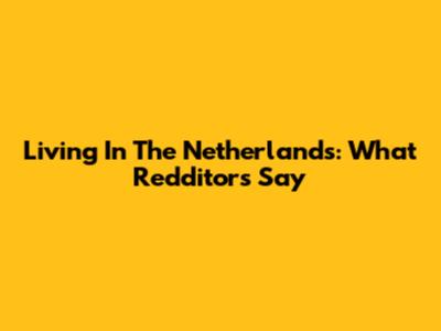 Living In The Netherlands: What Redditors Say
