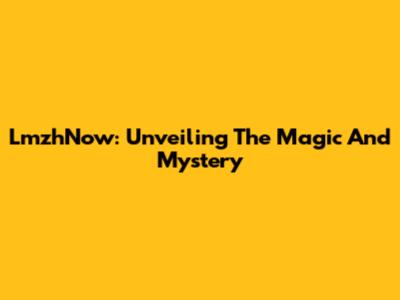 LmzhNow: Unveiling The Magic And Mystery