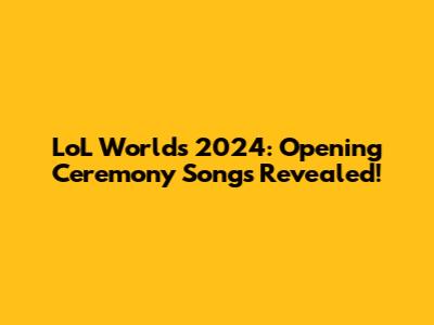 LoL Worlds 2024: Opening Ceremony Songs Revealed!