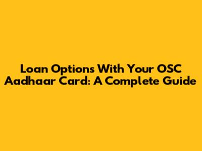 Loan Options With Your OSC Aadhaar Card: A Complete Guide