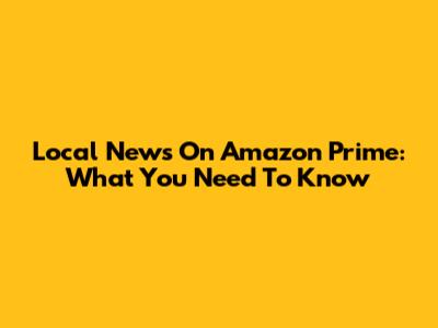 Local News On Amazon Prime: What You Need To Know
