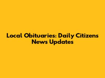Local Obituaries: Daily Citizens News Updates