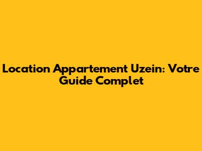 Location Appartement Uzein: Votre Guide Complet