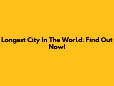 Longest City In The World: Find Out Now!