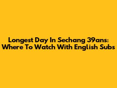 Longest Day In Sechang 39ans: Where To Watch With English Subs