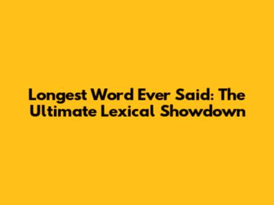 Longest Word Ever Said: The Ultimate Lexical Showdown