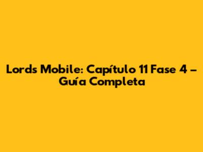 Lords Mobile: Capítulo 11 Fase 4 – Guía Completa