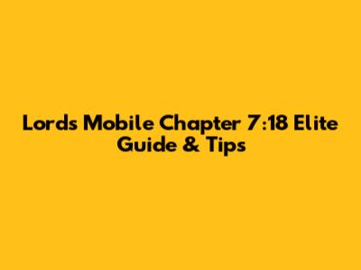 Lords Mobile Chapter 7:18 Elite Guide & Tips