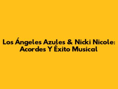 Los Ángeles Azules & Nicki Nicole: Acordes Y Éxito Musical