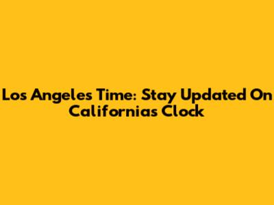 Los Angeles Time: Stay Updated On California's Clock