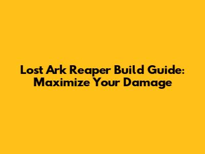 Lost Ark Reaper Build Guide: Maximize Your Damage