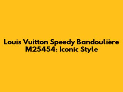 Louis Vuitton Speedy Bandoulière M25454: Iconic Style