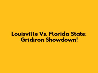 Louisville Vs. Florida State: Gridiron Showdown!