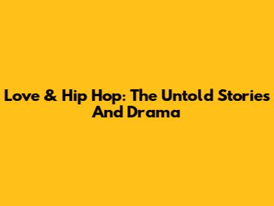 Love & Hip Hop: The Untold Stories And Drama