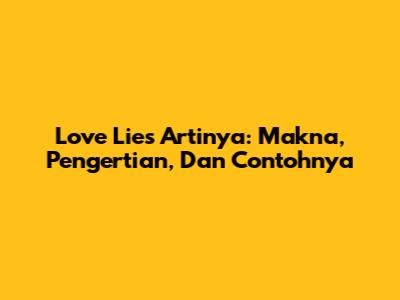 Love Lies Artinya: Makna, Pengertian, Dan Contohnya