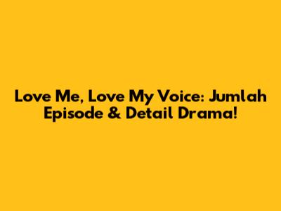 Love Me, Love My Voice: Jumlah Episode & Detail Drama!