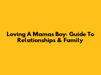 Loving A Mama's Boy: Guide To Relationships & Family