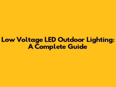 Low Voltage LED Outdoor Lighting: A Complete Guide
