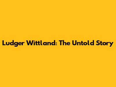 Ludger Wittland: The Untold Story