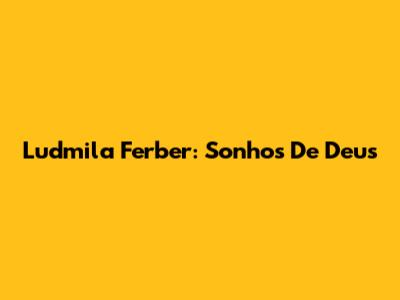 Ludmila Ferber: Sonhos De Deus