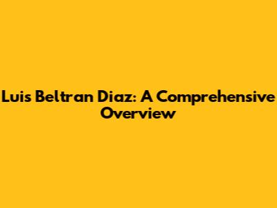 Luis Beltran Diaz: A Comprehensive Overview
