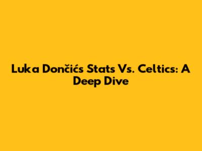 Luka Dončić's Stats Vs. Celtics: A Deep Dive