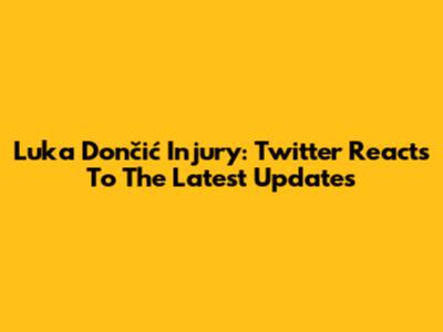 Luka Dončić Injury: Twitter Reacts To The Latest Updates
