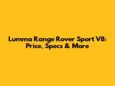 Lumma Range Rover Sport V8: Price, Specs & More
