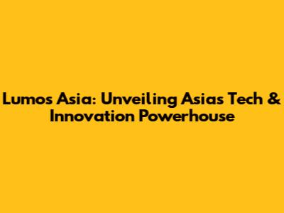 Lumos Asia: Unveiling Asia's Tech & Innovation Powerhouse