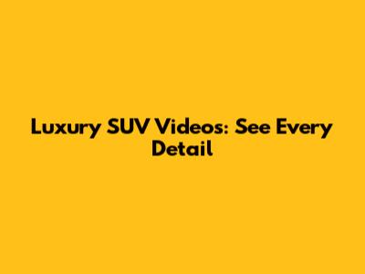 Luxury SUV Videos: See Every Detail