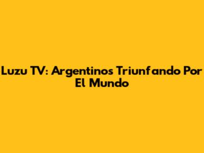 Luzu TV: Argentinos Triunfando Por El Mundo