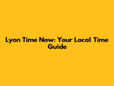 Lyon Time Now: Your Local Time Guide