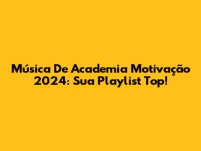 Música De Academia Motivação 2024: Sua Playlist Top!