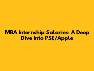 MBA Internship Salaries: A Deep Dive Into PSE/Apple