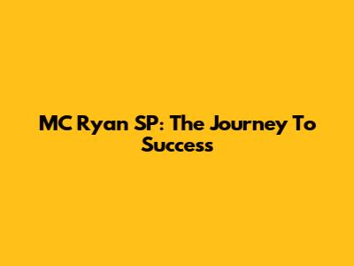 MC Ryan SP: The Journey To Success
