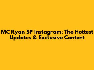 MC Ryan SP Instagram: The Hottest Updates & Exclusive Content
