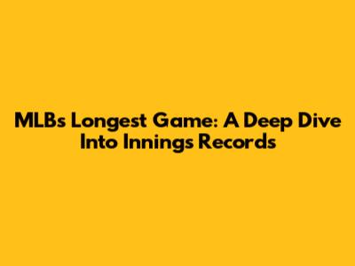 MLB's Longest Game: A Deep Dive Into Innings Records