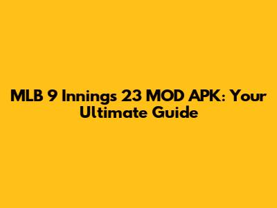 MLB 9 Innings 23 MOD APK: Your Ultimate Guide