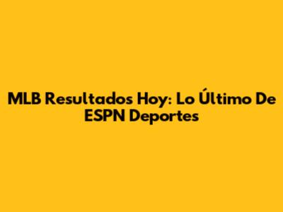 MLB Resultados Hoy: Lo Último De ESPN Deportes