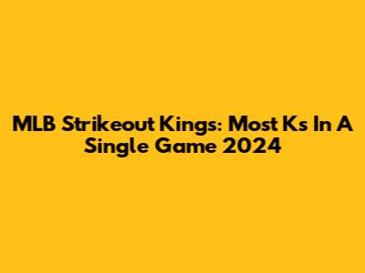 MLB Strikeout Kings: Most Ks In A Single Game 2024