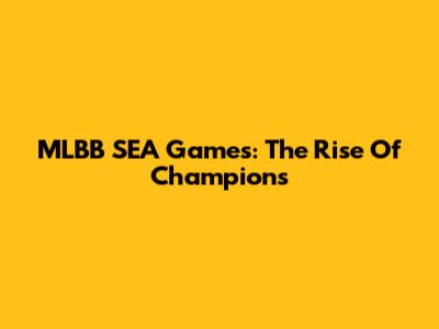 MLBB SEA Games: The Rise Of Champions