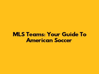 MLS Teams: Your Guide To American Soccer