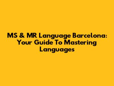 MS & MR Language Barcelona: Your Guide To Mastering Languages