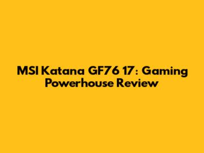 MSI Katana GF76 17: Gaming Powerhouse Review