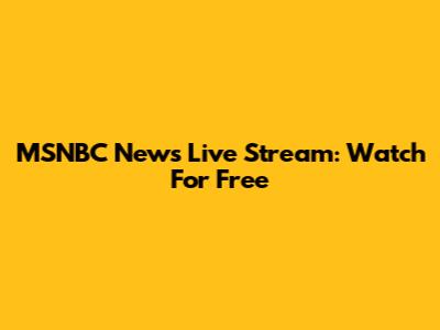 MSNBC News Live Stream: Watch For Free